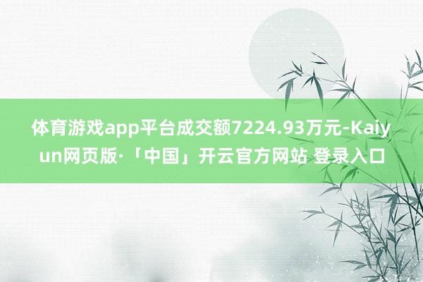 体育游戏app平台成交额7224.93万元-Kaiyun网页版·「中国」开云官方网站 登录入口