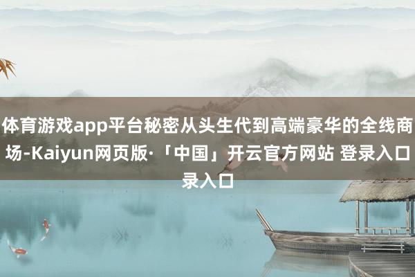体育游戏app平台秘密从头生代到高端豪华的全线商场-Kaiyun网页版·「中国」开云官方网站 登录入口