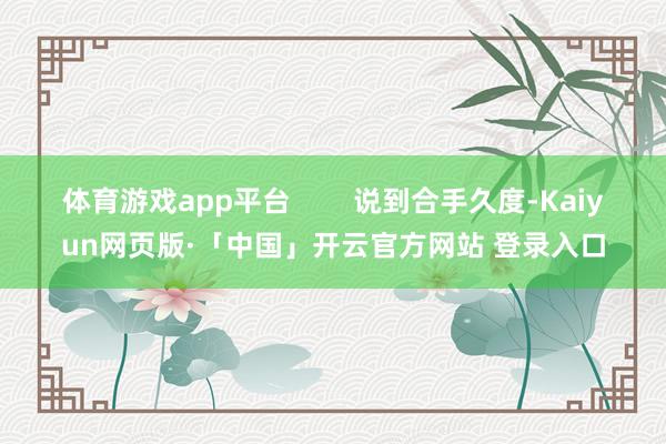 体育游戏app平台        说到合手久度-Kaiyun网页版·「中国」开云官方网站 登录入口