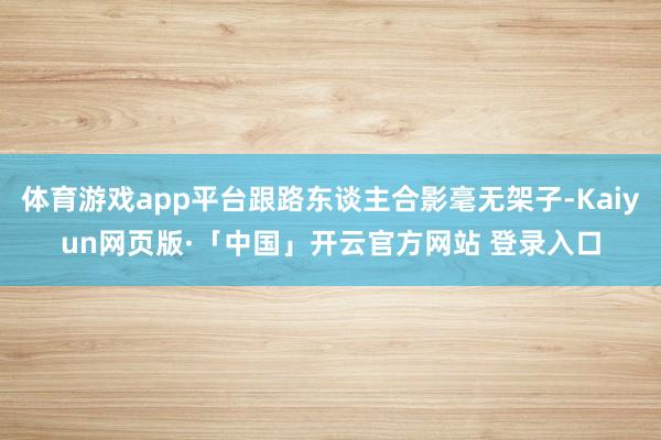 体育游戏app平台跟路东谈主合影毫无架子-Kaiyun网页版·「中国」开云官方网站 登录入口
