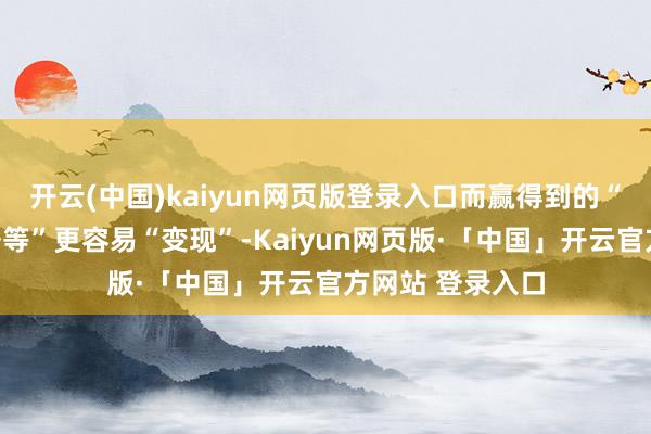 开云(中国)kaiyun网页版登录入口而赢得到的“国债、央行单据等”更容易“变现”-Kaiyun网页版·「中国」开云官方网站 登录入口