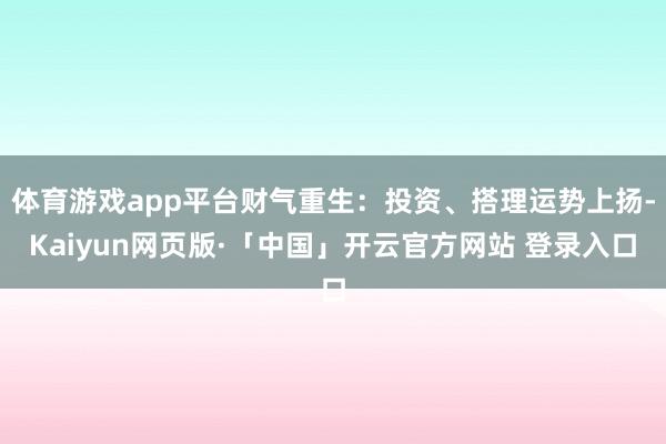 体育游戏app平台财气重生:投资、搭理运势上扬-Kaiyun网页版·「中国」开云官方网站 登录入口
