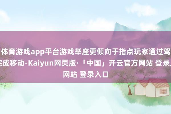 体育游戏app平台游戏举座更倾向于指点玩家通过驾驶完成移动-Kaiyun网页版·「中国」开云官方网站 登录入口