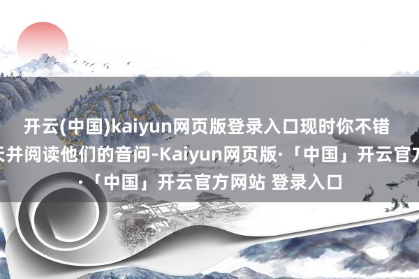开云(中国)kaiyun网页版登录入口现时你不错 与他们解放聊天并阅读他们的音问-Kaiyun网页版·「中国」开云官方网站 登录入口
