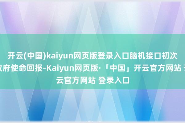 开云(中国)kaiyun网页版登录入口脑机接口初次被写入政府使命回报-Kaiyun网页版·「中国」开云官方网站 登录入口