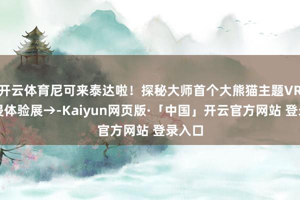 开云体育尼可来泰达啦！探秘大师首个大熊猫主题VR千里浸体验展→-Kaiyun网页版·「中国」开云官方网站 登录入口