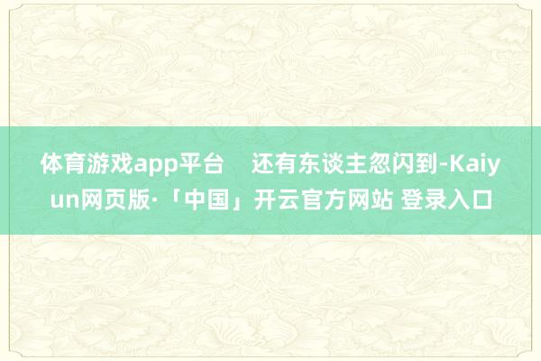 体育游戏app平台 还有东谈主忽闪到-Kaiyun网页版·「中国」开云官方网站 登录入口