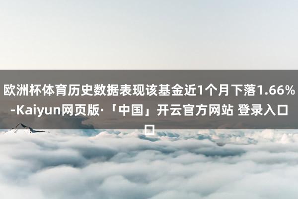 欧洲杯体育历史数据表现该基金近1个月下落1.66%-Kaiyun网页版·「中国」开云官方网站 登录入口
