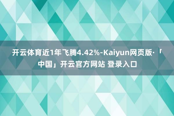 开云体育近1年飞腾4.42%-Kaiyun网页版·「中国」开云官方网站 登录入口