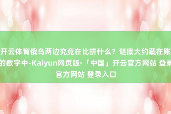 开云体育俄乌两边究竟在比拼什么?谜底大约藏在账本里的数字中-Kaiyun网页版·「中国」开云官方网站 登录入口