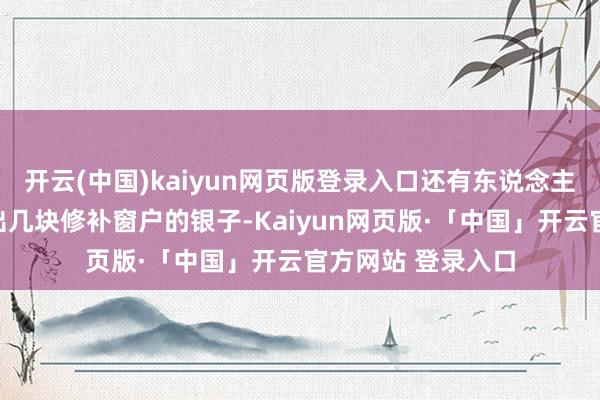 开云(中国)kaiyun网页版登录入口还有东说念主忙着从废地里刨出几块修补窗户的银子-Kaiyun网页版·「中国」开云官方网站 登录入口