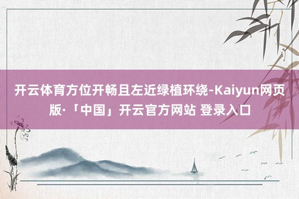 开云体育方位开畅且左近绿植环绕-Kaiyun网页版·「中国」开云官方网站 登录入口