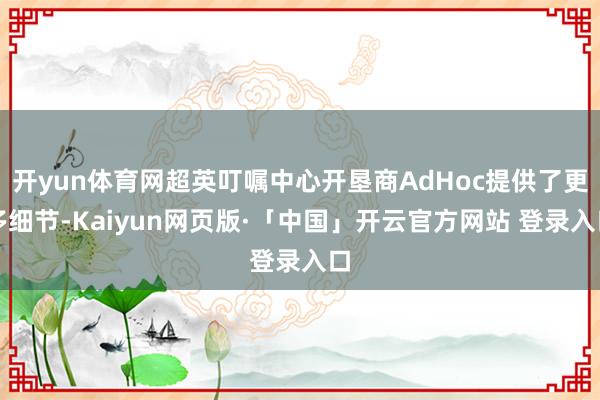 开yun体育网超英叮嘱中心开垦商AdHoc提供了更多细节-Kaiyun网页版·「中国」开云官方网站 登录入口