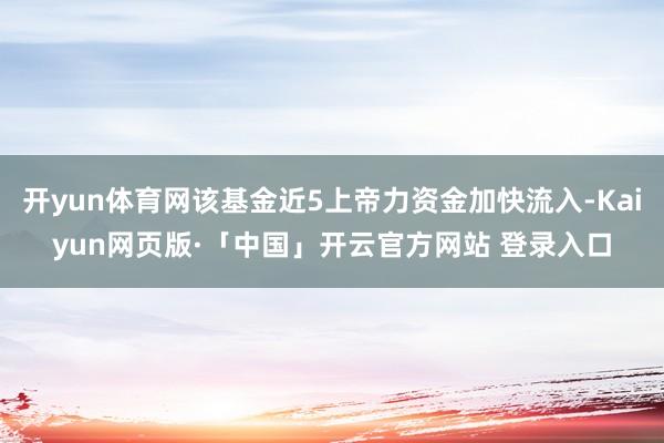 开yun体育网该基金近5上帝力资金加快流入-Kaiyun网页版·「中国」开云官方网站 登录入口
