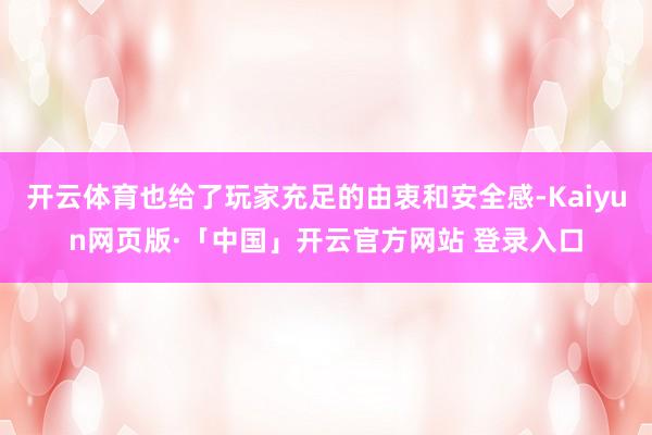 开云体育也给了玩家充足的由衷和安全感-Kaiyun网页版·「中国」开云官方网站 登录入口