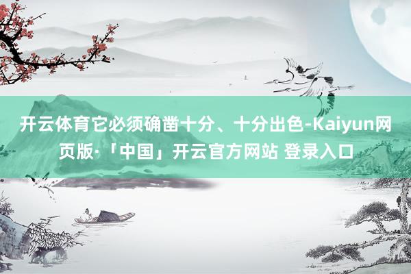 开云体育它必须确凿十分、十分出色-Kaiyun网页版·「中国」开云官方网站 登录入口