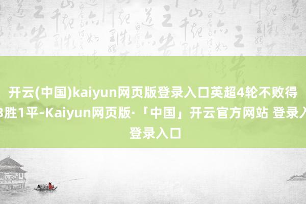 开云(中国)kaiyun网页版登录入口英超4轮不败得到3胜1平-Kaiyun网页版·「中国」开云官方网站 登录入口