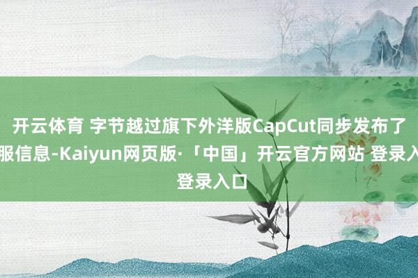 开云体育 字节越过旗下外洋版CapCut同步发布了停服信息-Kaiyun网页版·「中国」开云官方网站 登录入口