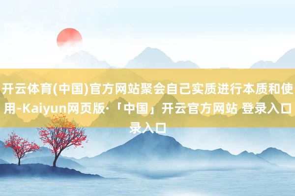 开云体育(中国)官方网站聚会自己实质进行本质和使用-Kaiyun网页版·「中国」开云官方网站 登录入口