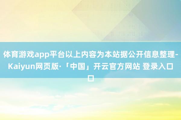 体育游戏app平台以上内容为本站据公开信息整理-Kaiyun网页版·「中国」开云官方网站 登录入口
