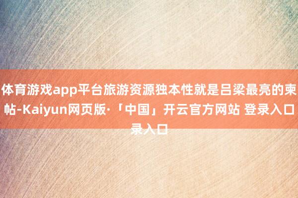 体育游戏app平台旅游资源独本性就是吕梁最亮的柬帖-Kaiyun网页版·「中国」开云官方网站 登录入口