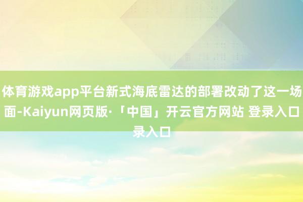 体育游戏app平台新式海底雷达的部署改动了这一场面-Kaiyun网页版·「中国」开云官方网站 登录入口