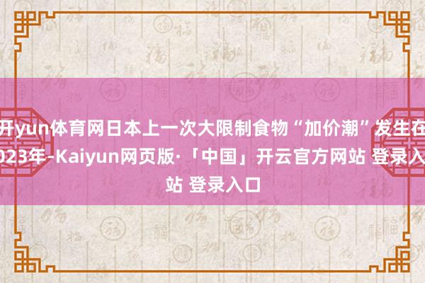 开yun体育网日本上一次大限制食物“加价潮”发生在2023年-Kaiyun网页版·「中国」开云官方网站 登录入口