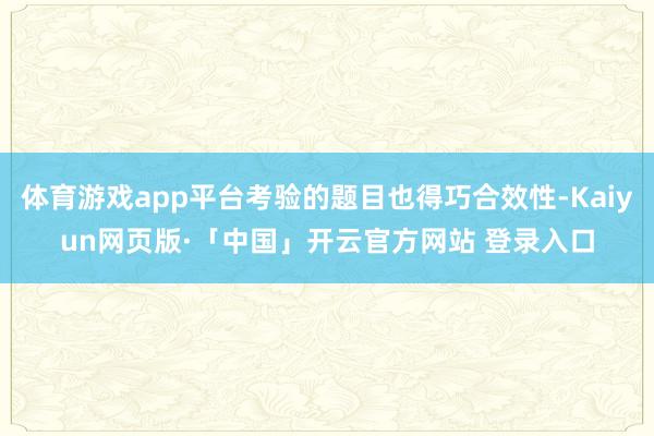 体育游戏app平台考验的题目也得巧合效性-Kaiyun网页版·「中国」开云官方网站 登录入口