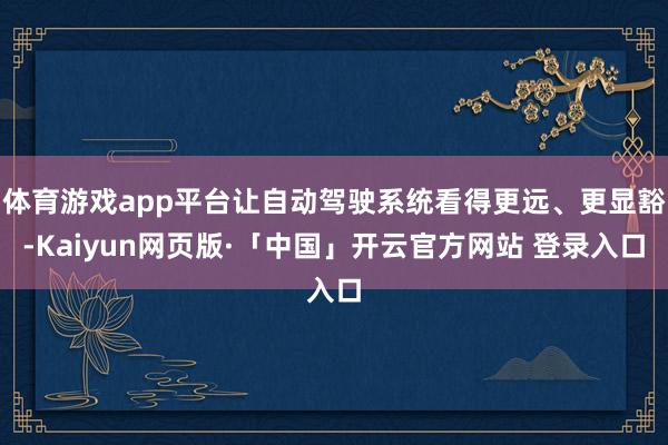 体育游戏app平台让自动驾驶系统看得更远、更显豁-Kaiyun网页版·「中国」开云官方网站 登录入口