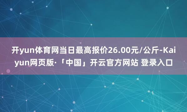 开yun体育网当日最高报价26.00元/公斤-Kaiyun网页版·「中国」开云官方网站 登录入口