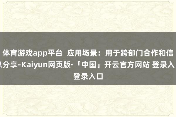 体育游戏app平台 应用场景:用于跨部门合作和信息分享-Kaiyun网页版·「中国」开云官方网站 登录入口