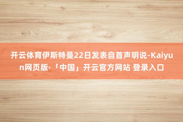 开云体育伊斯特曼22日发表自首声明说-Kaiyun网页版·「中国」开云官方网站 登录入口