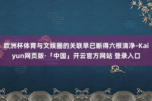 欧洲杯体育与文娱圈的关联早已断得六根清净-Kaiyun网页版·「中国」开云官方网站 登录入口