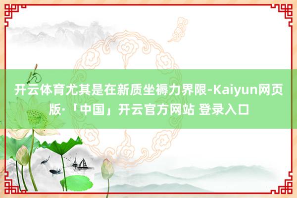 开云体育尤其是在新质坐褥力界限-Kaiyun网页版·「中国」开云官方网站 登录入口
