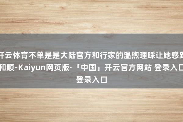 开云体育不单是是大陆官方和行家的温煦理睬让她感到和顺-Kaiyun网页版·「中国」开云官方网站 登录入口