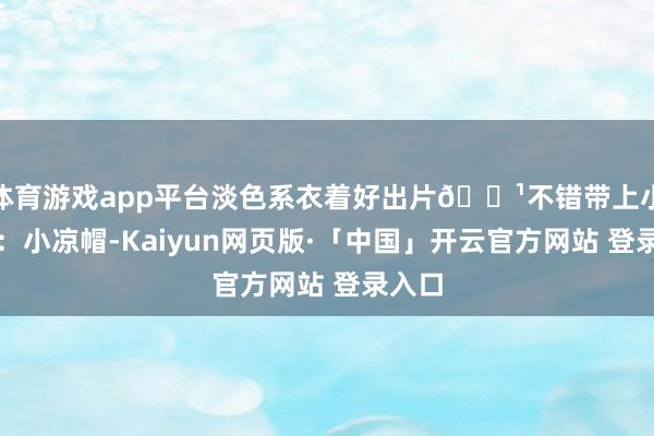 体育游戏app平台淡色系衣着好出片🔹不错带上小谈具：小凉帽-Kaiyun网页版·「中国」开云官方网站 登录入口