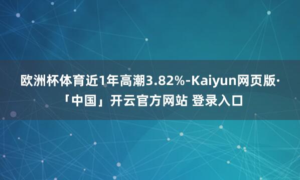 欧洲杯体育近1年高潮3.82%-Kaiyun网页版·「中国」开云官方网站 登录入口
