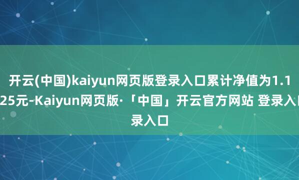 开云(中国)kaiyun网页版登录入口累计净值为1.1225元-Kaiyun网页版·「中国」开云官方网站 登录入口