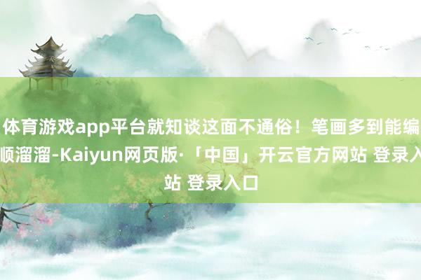 体育游戏app平台就知谈这面不通俗！笔画多到能编成顺溜溜-Kaiyun网页版·「中国」开云官方网站 登录入口