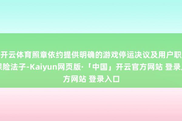 开云体育照章依约提供明确的游戏停运决议及用户职权保险法子-Kaiyun网页版·「中国」开云官方网站 登录入口