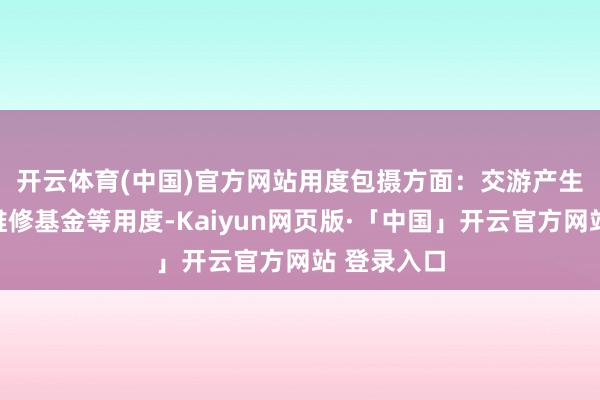 开云体育(中国)官方网站　　用度包摄方面：交游产生的税费及维修基金等用度-Kaiyun网页版·「中国」开云官方网站 登录入口
