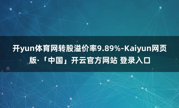 开yun体育网转股溢价率9.89%-Kaiyun网页版·「中国」开云官方网站 登录入口