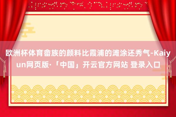 欧洲杯体育畲族的颜料比霞浦的滩涂还秀气-Kaiyun网页版·「中国」开云官方网站 登录入口