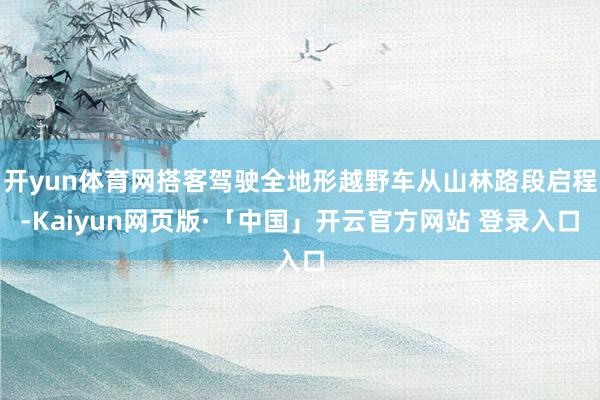 开yun体育网搭客驾驶全地形越野车从山林路段启程-Kaiyun网页版·「中国」开云官方网站 登录入口