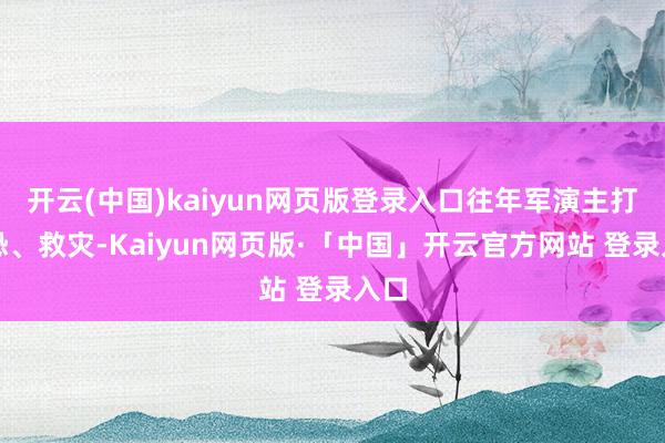 开云(中国)kaiyun网页版登录入口往年军演主打反恐、救灾-Kaiyun网页版·「中国」开云官方网站 登录入口