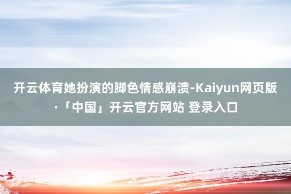 开云体育她扮演的脚色情感崩溃-Kaiyun网页版·「中国」开云官方网站 登录入口
