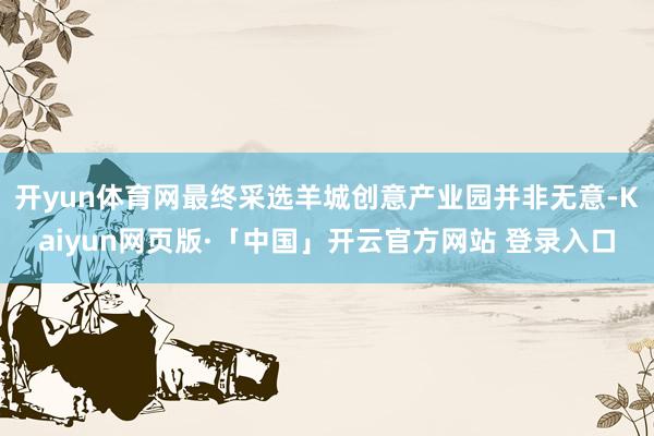 开yun体育网最终采选羊城创意产业园并非无意-Kaiyun网页版·「中国」开云官方网站 登录入口