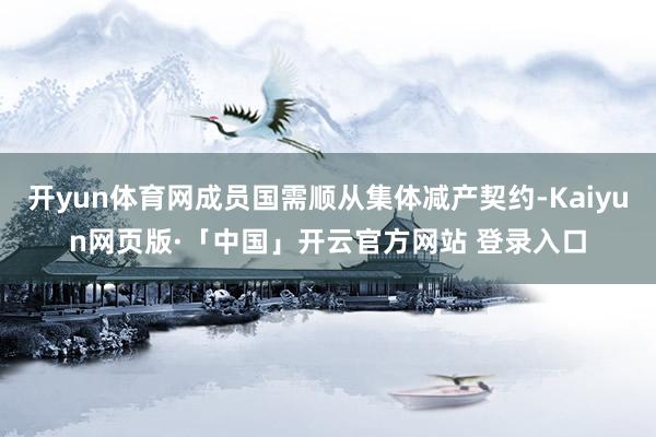 开yun体育网成员国需顺从集体减产契约-Kaiyun网页版·「中国」开云官方网站 登录入口