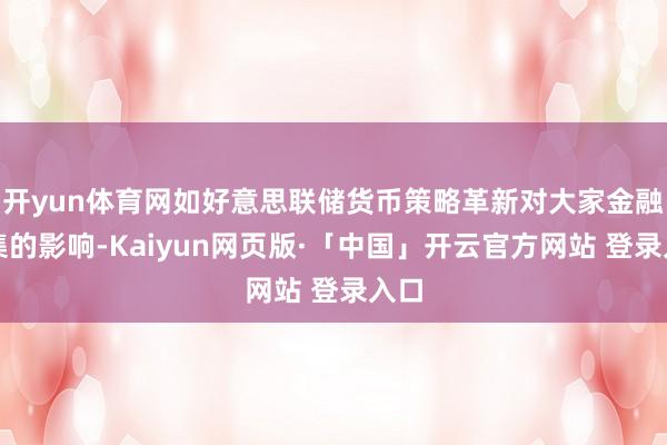 开yun体育网如好意思联储货币策略革新对大家金融市集的影响-Kaiyun网页版·「中国」开云官方网站 登录入口