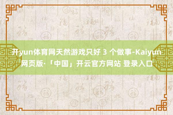 开yun体育网天然游戏只好 3 个做事-Kaiyun网页版·「中国」开云官方网站 登录入口